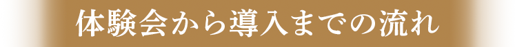 体験会から導入までの流れ
