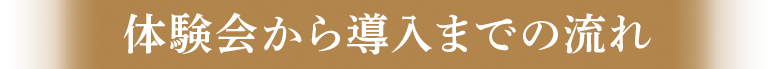 体験会から導入までの流れ