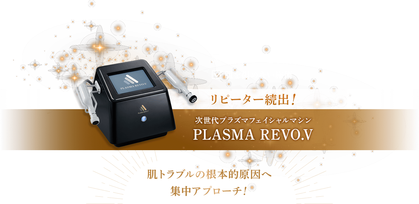 リピーター続出！次世代プラズマフェイシャルマシンPLASMA REVO.V。肌トラブルの根本的原因へ集中アプローチ！