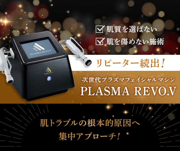 リピーター続出！次世代プラズマフェイシャルマシンPLASMA REVO.V。肌トラブルの根本的原因へ集中アプローチ！